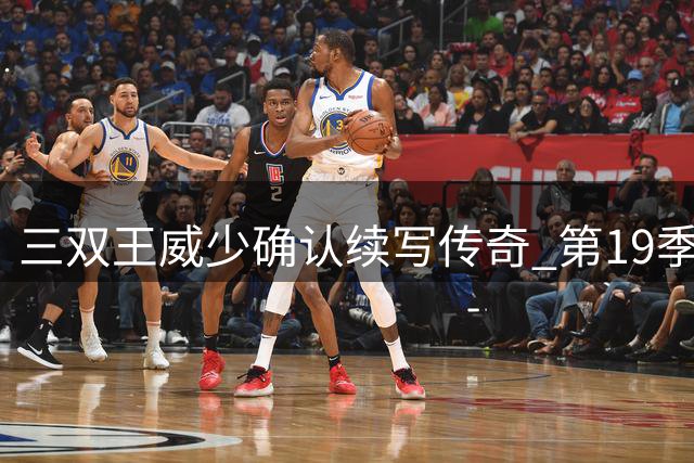 三双王威少确认续写传奇 第19季剑指总冠军最后一搏