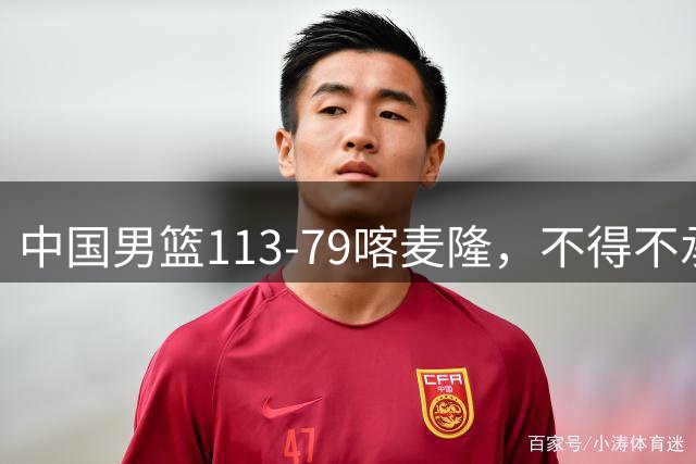 中国男篮113-79喀麦隆，不得不承认的5个事实 廖三宁扛起后场重任