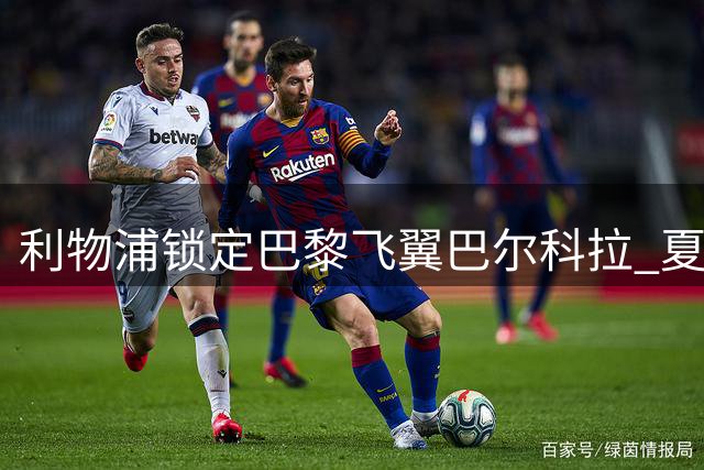 利物浦锁定巴黎飞翼巴尔科拉 夏窗首签呼之欲出