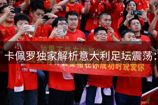 卡佩罗独家解析意大利足坛震荡：孔蒂仍是主帅最佳人选 青训体系亟待重建