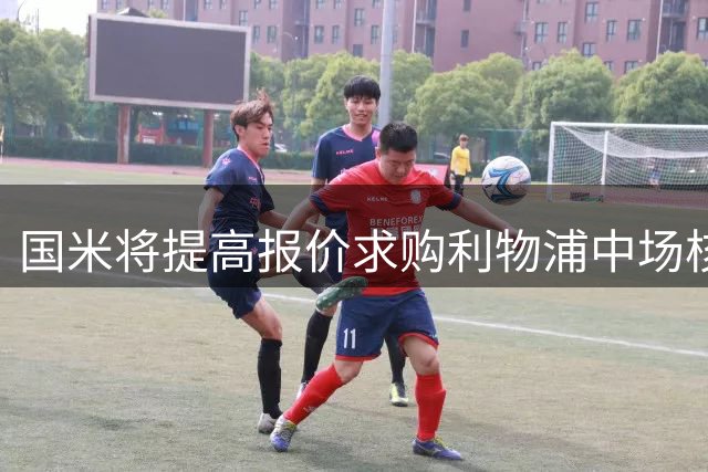 国米将提高报价求购利物浦中场核心琼斯