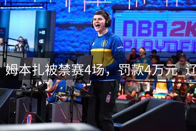 姆本扎被禁赛4场，罚款4万元 辽宁铁人头号射手缺席辽宁德比