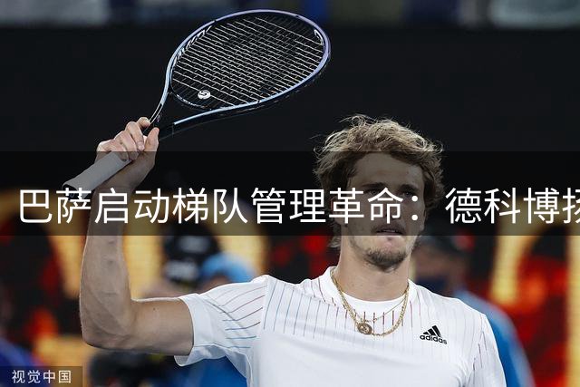 巴萨启动梯队管理革命：德科博扬双核驱动 青训体系全面升级