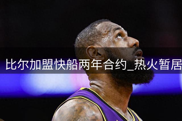 比尔加盟快船两年合约 热火暂居汤普森争夺战首位