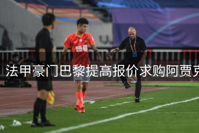 法甲豪门巴黎提高报价求购阿贾克斯射手戈茨