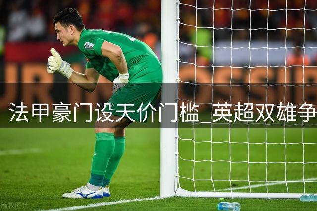 法甲豪门设天价门槛 英超双雄争夺巴黎新星巴尔科拉