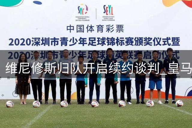 维尼修斯归队开启续约谈判 皇马瞄准未来阵容布局