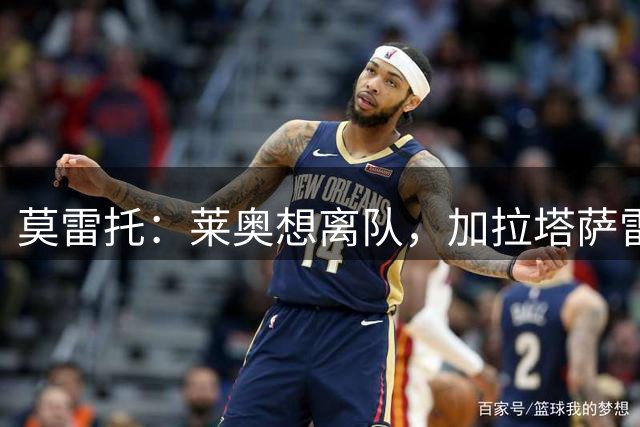 莫雷托：莱奥想离队，加拉塔萨雷和费内巴切目前尚未报价