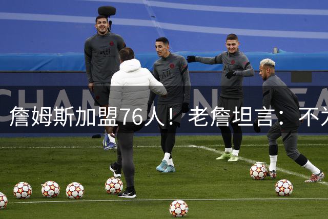 詹姆斯加盟76人！老詹坦言：不为钱不为家人只为赢！