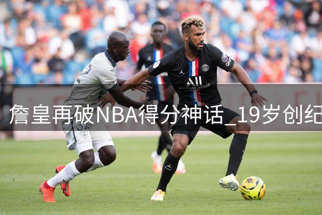 詹皇再破NBA得分神话 19岁创纪录到41岁仍是得分王