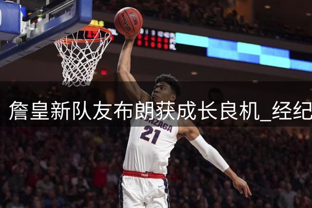 詹皇新队友布朗获成长良机 经纪人透露将深度取经NBA传奇经验