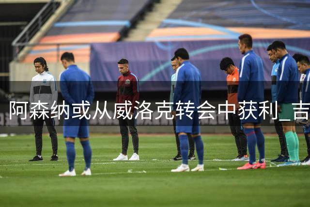阿森纳或从威洛克转会中获利 吉马良斯交易后获资金补充