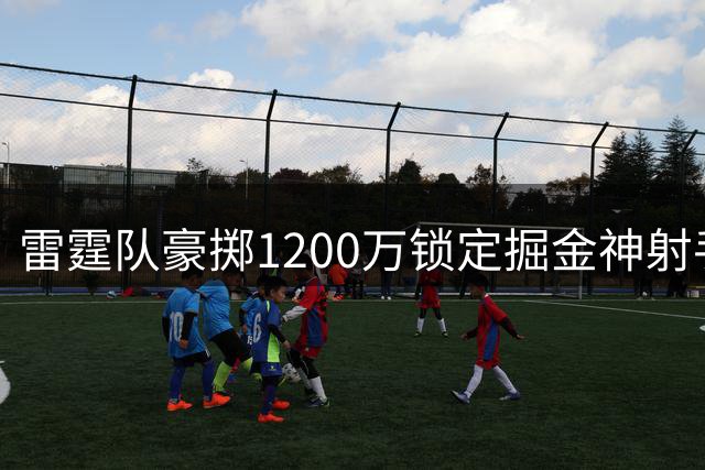 雷霆队豪掷1200万锁定掘金神射手 丹佛或启动匹配权留人