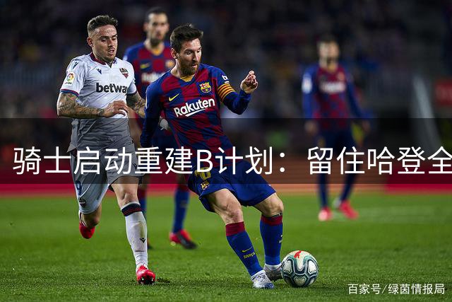 骑士启动重建B计划：留住哈登全力追逐库明加，全力迎战下赛季东部新格局