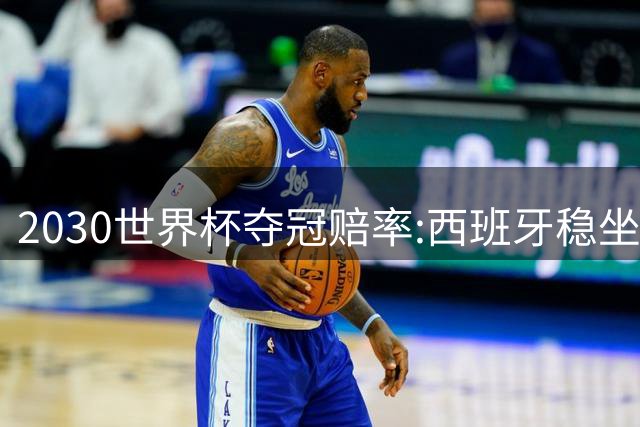 2030世界杯夺冠赔率:西班牙稳坐头名 阿根廷仅第7