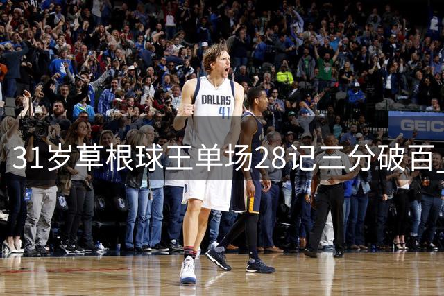 31岁草根球王单场28记三分破百 曾因半月板撕裂梦断CBA